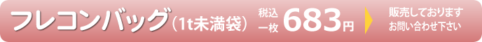 フレコンバッグ（1t未満袋）683円（税込み）販売しております。お問い合わせ下さい。